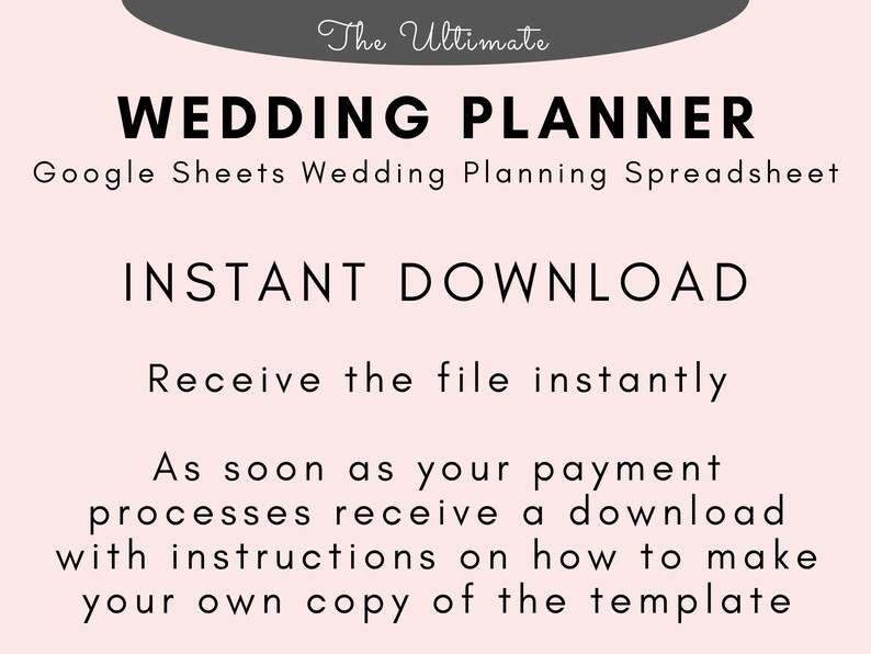May include: A pink and grey graphic with the text "The Ultimate Wedding Planner" and "Google Sheets Wedding Planning Spreadsheet". The text "INSTANT DOWNLOAD" is in large, bold letters. The text "Receive the file instantly" is below the bold text. The text "As soon as your payment processes receive a download with instructions on how to make your own copy of the template" is below the previous text.