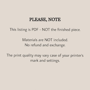 May include: Text on a white background that reads "PLEASE, NOTE" followed by "This listing is PDF - NOT the finished piece. Materials are NOT included. No refund and exchange. The print quality may vary case of your printer's mark and settings."