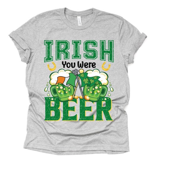 irish you were beer shirt