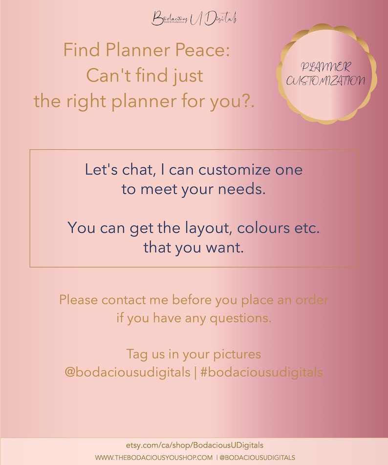 Op de afbeelding: Roze achtergrond met een witte doos met de tekst "Find Planner Peace: Can't find just the right planner for you? Let's chat, I can customize one to meet your needs. You can get the layout, colours etc. that you want. Please contact me before you place an order if you have any questions. Tag us in your pictures @bodaciousudigitals | #bodaciousudigitals". Een gouden cirkel met de tekst "PLANNER CUSTOMIZATION" bevindt zich in de rechterbovenhoek.