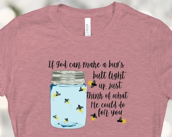 If God can make a bugs butt light up just think of what he can do for you tshirt - Firefly shirt - Jar of lightening bugs - Christian shirt