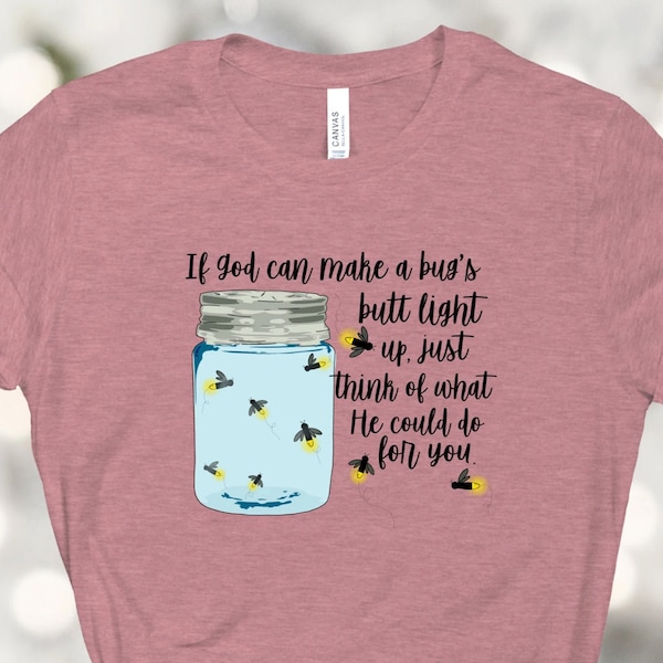 If God can make a bugs butt light up just think of what he can do for you tshirt - Firefly shirt - Jar of lightening bugs - Christian shirt