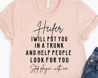 Heifer I will put you in a trunk t-shirt - and help people look for you - Stop playin with me shirt - Sassy shirt - women's shirt