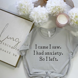 I came I saw. I had anxiety. So I left. t-shirt Funny anxiety top silver women&#39;s soft tee
