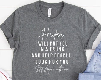 Heifer I will put you in a trunk t-shirt - and help people look for you - Stop playin with me shirt - Sassy shirt - women's shirt