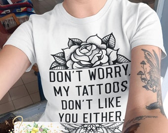 Don't worry my tattoos don't like you either - women's shirt - Tattoo girl - Rose - Funny tattoo shirt