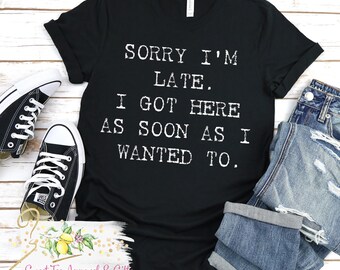 Sorry I'm late I got here as soon as I wanted to shirt - Funny shirt - humorous gift - Gift idea for a Procrastinator