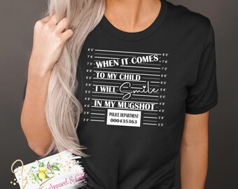 When it comes to my child I will smile in my mug shot t-shirt - Mom shirt - Sassy shirt - women's shirt - Unisex size -Gift for Mom