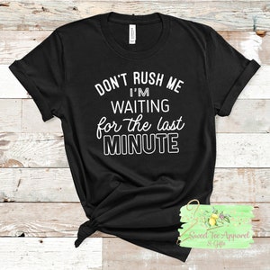 Don&#39;t rush me I&#39;m waiting for the last minute shirt - Funny shirt - humorous gift - Gift idea for a Procrastinator