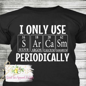 I only use sarcasm periodically shirt - Funny shirt - humorous gift - Gift idea for a Chemistry teacher  - Periodic table of elements