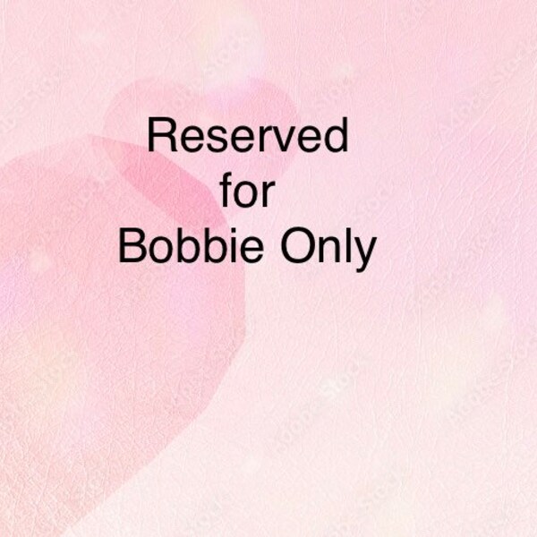 Reserved for Bobbie ONLY