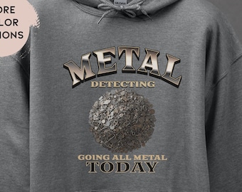 Metal Detecting Sweatshirt, Going All Metal Detecting Hoodie, Funny Metal Detecting Shirt, Gift for metal detecting enthusiast Detector