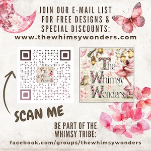 May include: A promotional graphic with the text "JOIN OUR E-MAIL LIST FOR FREE DESIGNS & SPECIAL DISCOUNTS: www.thewhimsywonders.com". Includes a QR code, the words "SCAN ME", and "BE PART OF THE WHIMSY TRIBE: facebook.com/groups/thewhimsywonders".