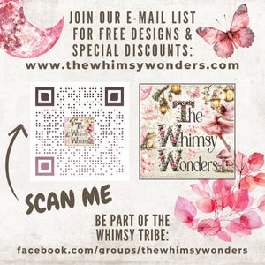 May include: A promotional graphic with the text "JOIN OUR E-MAIL LIST FOR FREE DESIGNS & SPECIAL DISCOUNTS: www.thewhimsywonders.com". Includes a QR code, the words "SCAN ME", and "BE PART OF THE WHIMSY TRIBE: facebook.com/groups/thewhimsywonders".