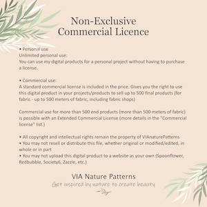 May include: Non-Exclusive Commercial Licence text document with details about personal and commercial use of digital products. The document states that a standard commercial license is included in the price for up to 500 final products, or 500 meters of fabric.  The document also states that copyright and intellectual rights remain the property of VIAnaturePatterns.