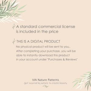 May include: Text on a beige background with green leafy branches on either side. The text reads: "A standard commercial license is included in the price. THIS IS A DIGITAL PRODUCT. No physical product will be sent to you... After completing your purchase, you will be able to instantly download this product in your account under "Purchases & Reviews". VIA Nature Patterns. Get inspired by nature to create beauty."