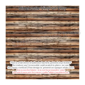 May include: A full sheet of adhesive-backed, printed vinyl with a woodgrain pattern. The vinyl is 11.5 inches by 11.5 inches and is intended for indoor use. It is removable until sealed in place. The text "This is a full sheet of adhesive backed, printed vinyl 11.5x11.5" for indoor use, removable until sealed in place, we use the epoxy method. This design is printed on opaque white vinyl. this is not for fabric...it is not heat transfer vinyl. intended uses are for epoxy crafts...glitter tumblers etc." is printed on the vinyl.