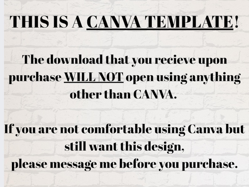 Pu&ograve; includere: Una grafica digitale con testo nero su uno sfondo di mattoni bianchi. Il testo recita: THIS IS A CANVA TEMPLATE! The download that you recieve upon purchase WILL NOT open using anything other than CANVA. If you are not comfortable using Canva but still want this design, please message me before you purchase.