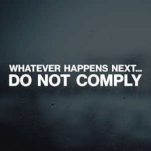 Whatever Happens Next Do Not Comply Vinyl Decal Sticker - Stop Complying