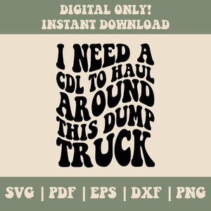 May include: Black and white graphic design with the text "I need a CDL to haul around this dump truck".