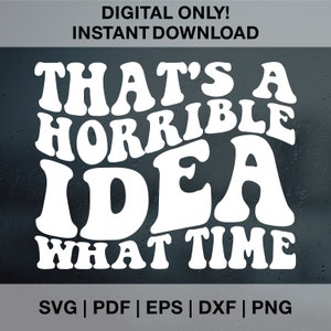 May include: White text on a dark background reads "That's a horrible idea what time" in a retro font style.  SVG, PDF, EPS, DXF, and PNG file formats are listed below the text.