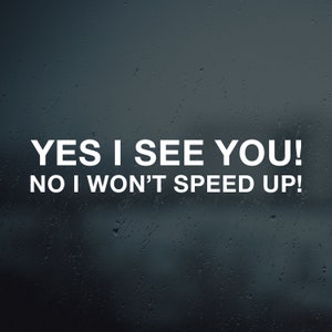 Yes I See You! No I Won&#39;t Speed Up! Vinyl Decal Sticker | Car Decal | Funny Bumper Sticker