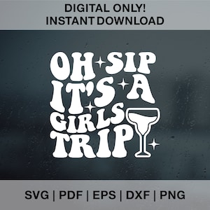 May include: White text on a dark background reads "Oh Sip It's a Girls Trip" with a martini glass graphic.  SVG, PDF, EPS, DXF, and PNG file formats are listed below the text.