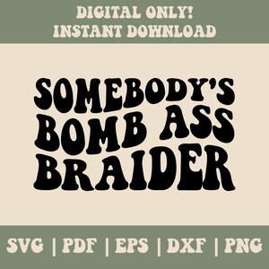 May include: A digital download design with the text "SOMEBODY'S BOMB ASS BRAIDER" in bold, black, retro-style font. The design includes file formats: SVG, PDF, EPS, DXF, and PNG. The words "DIGITAL ONLY! INSTANT DOWNLOAD" are at the top.