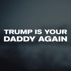 Trump Is Your Daddy Again Vinyl Decal Sticker, President Donald Trump 45 47 Vinyl Decal Sticker, Trump 2024 decal