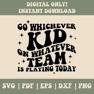 May include: Black and white graphic design with the text "Go whichever kid on whatever team is playing today".