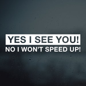 Yes I See You! No I Won&#39;t Speed Up! Vinyl Decal Sticker | Car Decal | Funny Bumper Sticker