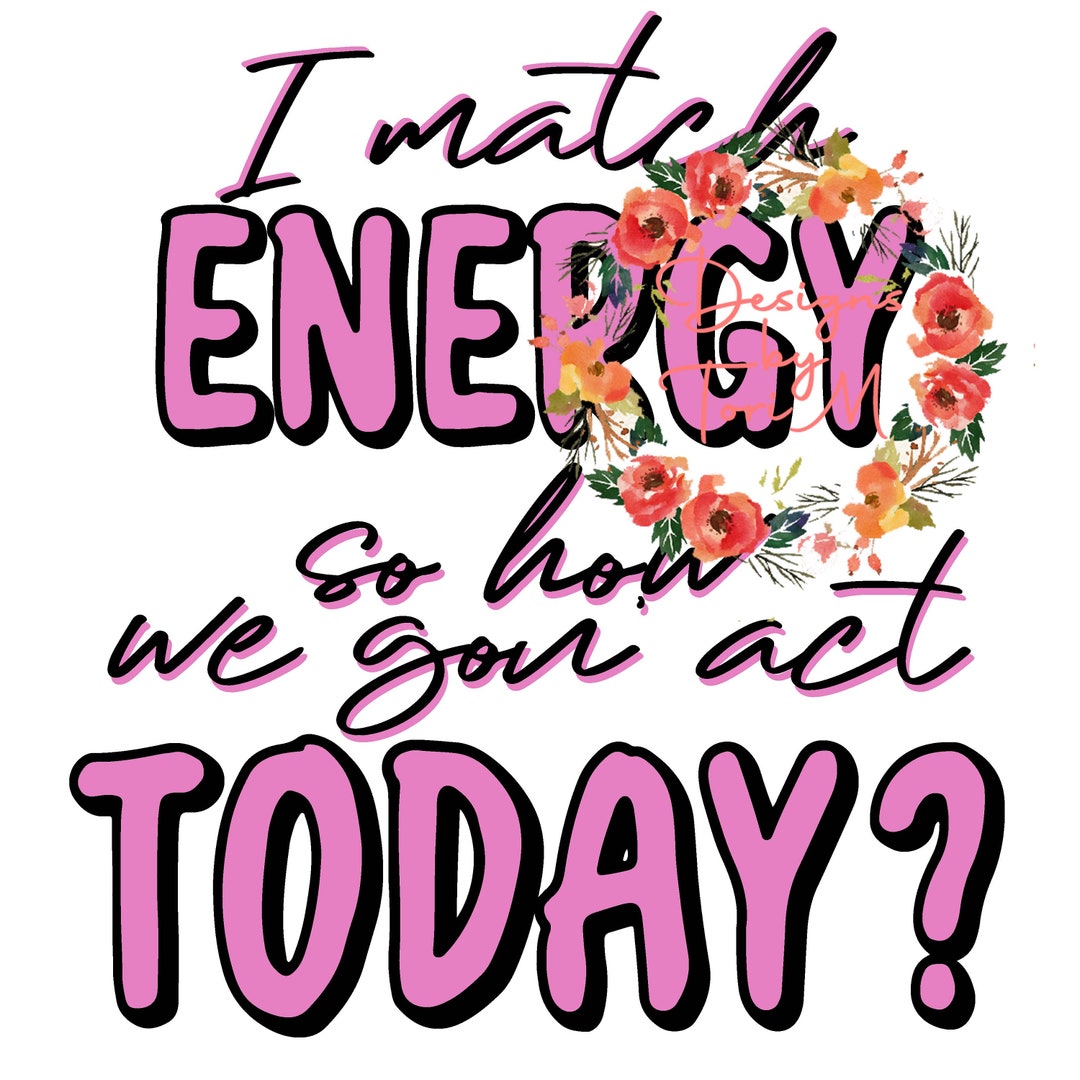 I Match Energy so How We Gon' Act Today Png, Match Energy Png, Matching Energy, Funny Shirt