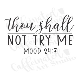 May include: Black and white typography design with the text "Thou shall not try me Mood 24:7".