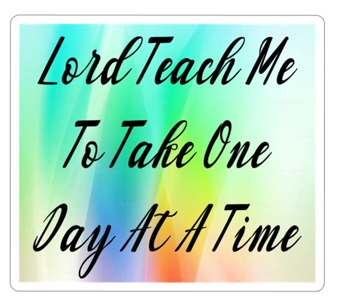 Teach Me To Take One Day At A Time