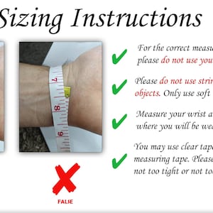 May include: Two images showing the correct and incorrect way to measure your wrist for a watch band. The correct way shows a measuring tape wrapped around the wrist, while the incorrect way shows the tape wrapped too loosely. The text reads: "Sizing Instructions. For the correct measurements please do not use your current watch. Please do not use string or any other objects. Only use soft measuring tapes. Measure your wrist around the area where you will be wearing your band. You may use clear tape to hold the measuring tape. Please place with ease, not too tight or not too loose."