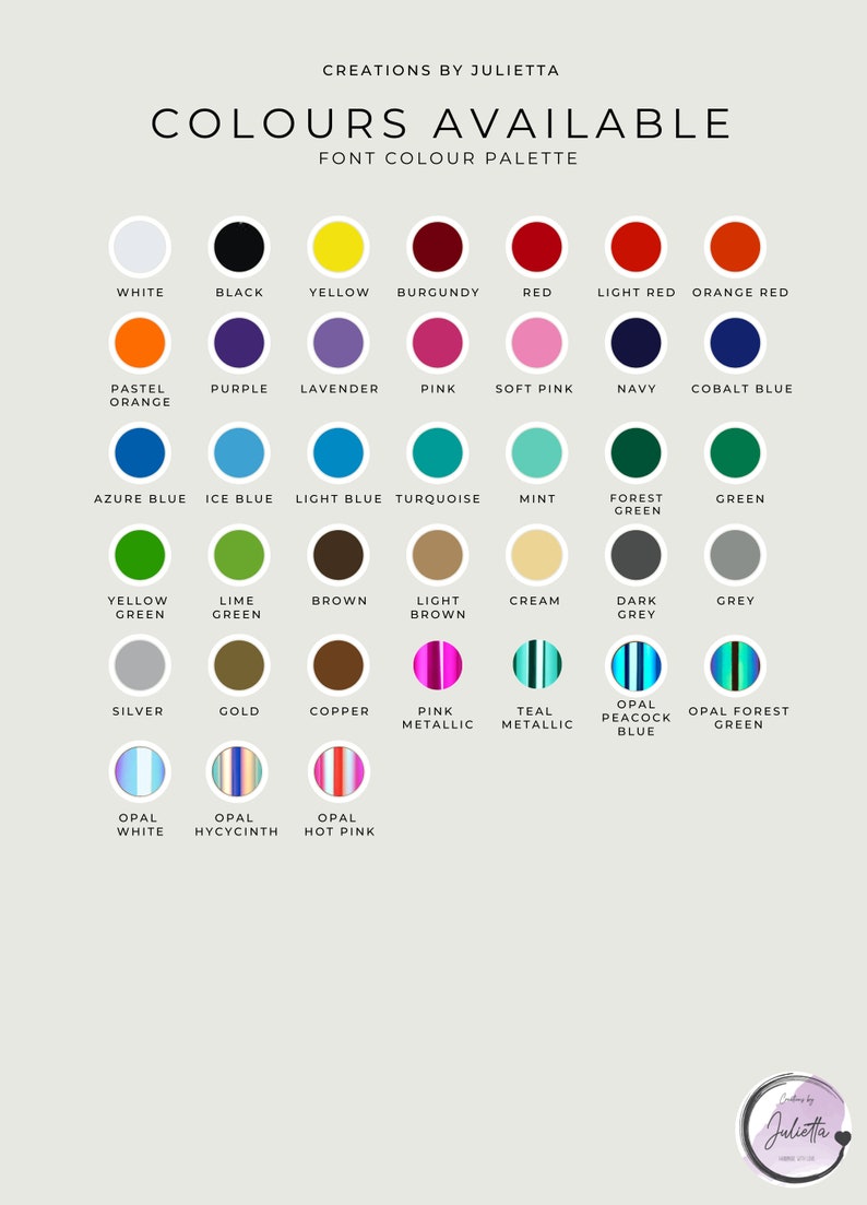 May include: A chart showing a variety of colors available for font colors. The colors are arranged in rows and columns, with each color represented by a circle. The colors include white, black, yellow, burgundy, red, light red, orange red, pastel orange, purple, lavender, pink, soft pink, navy, cobalt blue, azure blue, ice blue, light blue, turquoise, mint, forest green, green, yellow green, lime green, brown, light brown, cream, dark grey, grey, silver, gold, copper, pink metallic, teal metallic, opal white, opal hyacinth, opal hot pink, and opal peacock blue.