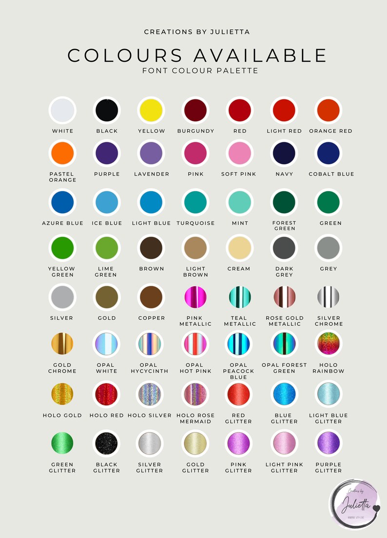 May include: A chart of colour options for font colours. The chart includes a variety of colours, including white, black, yellow, red, blue, green, brown, and silver. The chart also includes some metallic colours, such as gold, copper, and rose gold. The chart is titled "Colours Available" and "Font Colour Palette".