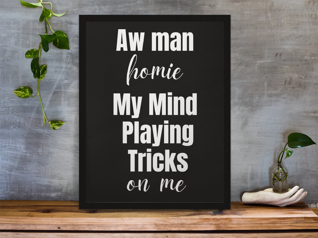 Aw Man Homie My Mind Playing Tricks on Me | Printable Poster | Instant