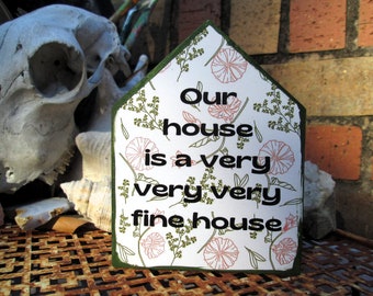 Our house is a very very very fine house - 5 by 4 by 1/2" chunky house - Housewarming Gift - Little Welcome Sign - Wall Art or Shelf Sitter