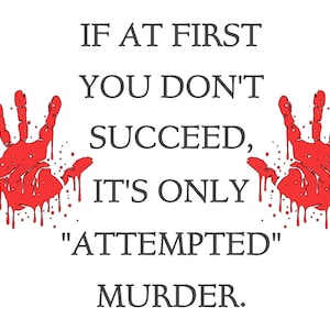 May include: A white background with black text that reads "If at first you don't succeed, it's only "attempted" murder." Two red handprints with dripping blood are on either side of the text.