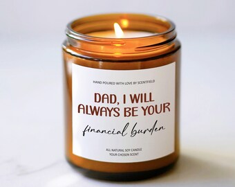 Dad I will always be your Financial Burden Soy Candle, Funny Christmas Gift for Dad from Daughter, Father's Day Gift