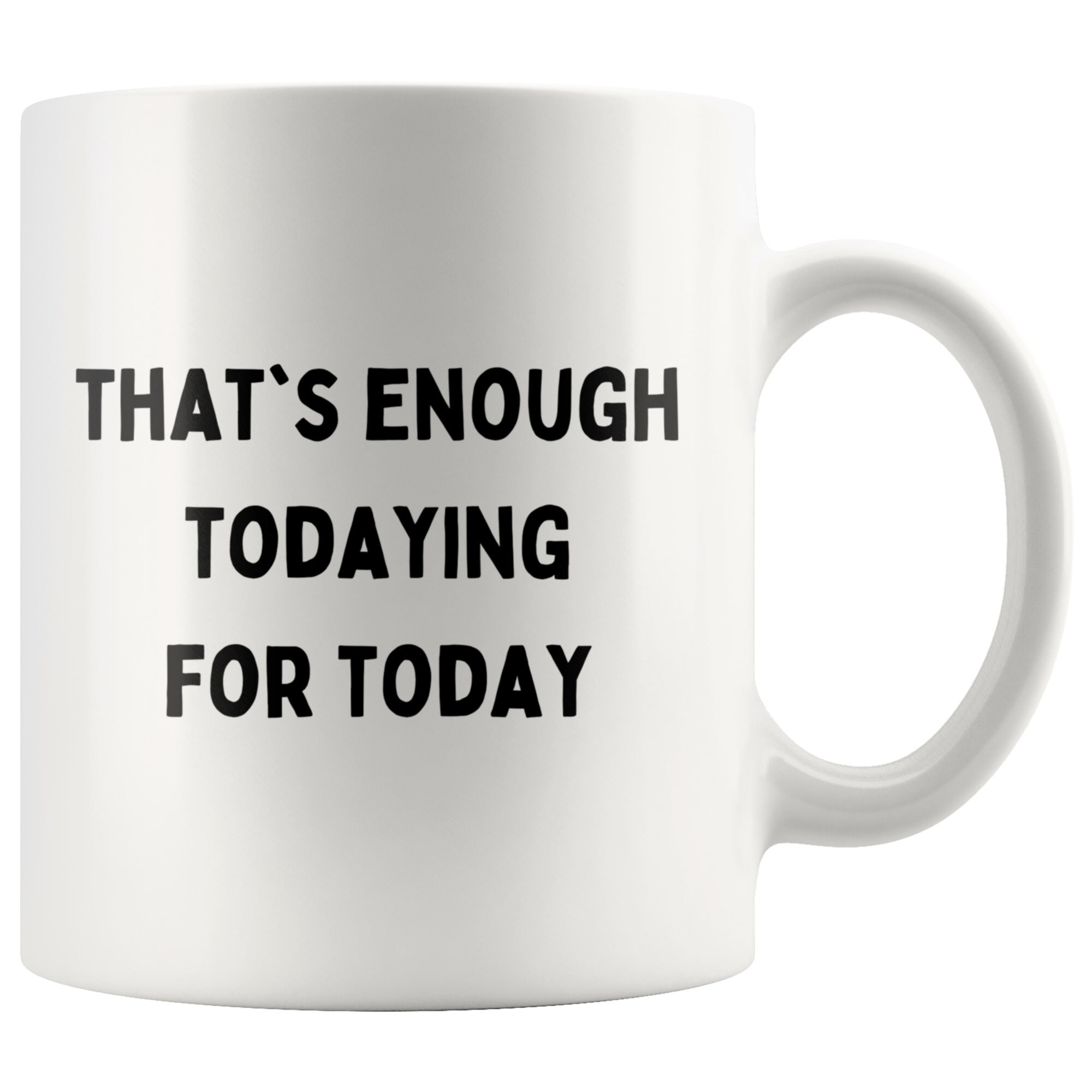 That's Enough Todaying for Today Coffee Mug Funny Coffee Etsy