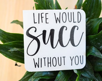 Life Would Succ Without You PLANTER DECAL ONLY |  Great to Customize Your Own Planter! | Gift For Plant Lover, co-workers, Valentine's Day