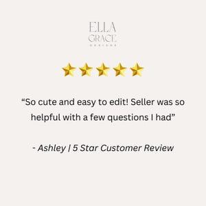 May include: Five gold stars and a customer review that reads "So cute and easy to edit! Seller was so helpful with a few questions I had" - Ashley | 5 Star Customer Review