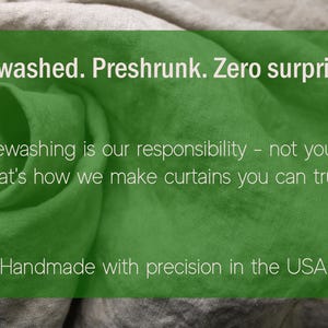 May include: A close-up of green fabric with the text "Prewashed. Preshrunk. Zero surprises." The text continues, "Prewashing is our responsibility - not yours. That's how we make curtains you can trust. Handmade with precision in the USA."