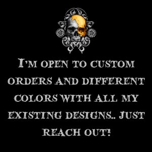 May include: A black and white graphic with a gold skull and floral design. The text reads "I'M OPEN TO CUSTOM ORDERS AND DIFFERENT COLORS WITH ALL MY EXISTING DESIGNS.. JUST REACH OUT!"