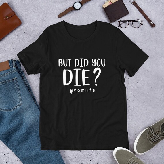 But Did You Die Shirt Momlife Tee Mother Life Gift Mothers Day - Etsy