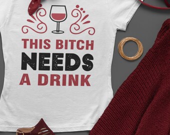 Funny Wine T-Shirt: This Bitch Needs a Drink