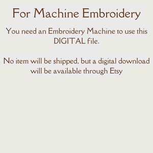 May include: Text on a white background that reads "For Machine Embroidery. You need an Embroidery Machine to use this DIGITAL file. No item will be shipped, but a digital download will be available through Etsy."