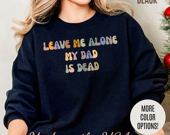 Sweat-shirt Leave Me Alone My Dad Is Dead, Sweat-shirt meme drôle, Sweat-shirt pour femme Sweat-shirt humour noir Sweat-shirt femme sans charnière, S1547